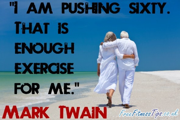 "I am pushing sixty. That is enough exercise for me." - Mark Twain