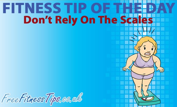 Fitness Tip Of The Day - Don't Rely On The Scales