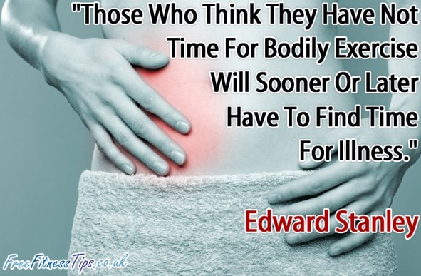 "Those Who Think They Have Not Time For Bodily Exercise Will Sooner Or Later Have To Find Time For Illness." - Edward Stanley