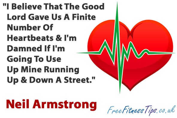 "I Believe That The Good Lord Gave Us A Finite Number Of Heartbeats & I'm Damned If I'm Going To Use Up Mine Running Up & Down A Street." - Neil Armstrong