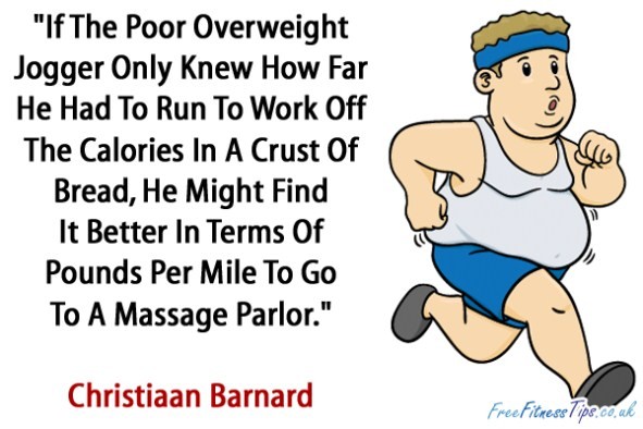 "If The Poor Overweight Jogger Only Knew How Far He Had To Run To Work Off The Calories In A Crust Of Bread, He Might Find It Better In Terms Of Pounds Per Mile To Go To A Massage Parlor." - Christiaan Barnard