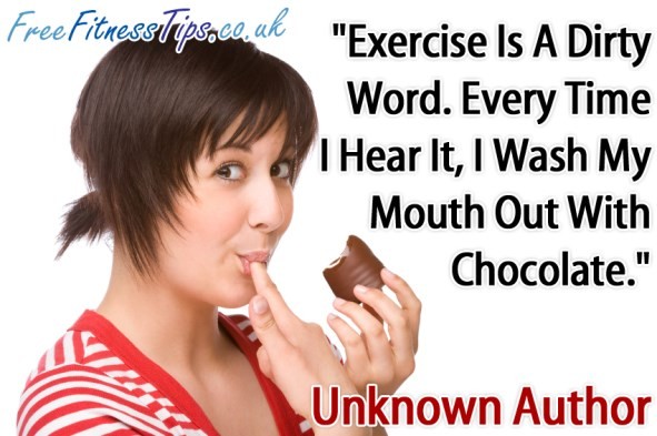 "Exercise Is A Dirty Word. Every Time I Hear It, I Wash My Mouth Out With Chocolate." - Unknown Author