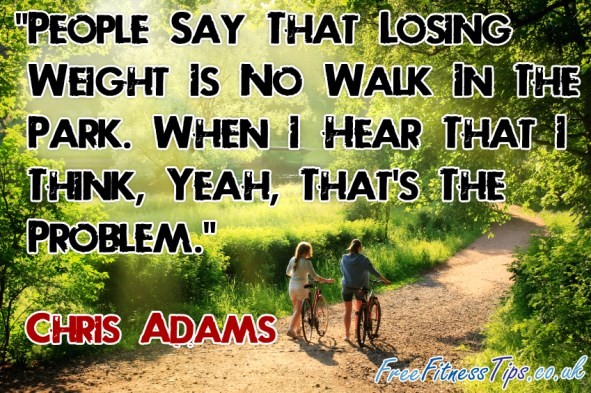 "People Say That Losing Weight Is No Walk In The Park. When I Hear That I Think, Yeah, That's The Problem." - Chris Adams