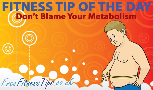 Fitness Tip Of The Day – Don't Blame Your Metabolism