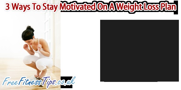 3 Ways To Stay Motivated On A Weight Loss Plan