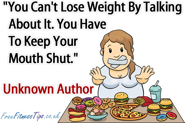 "You Can't Lose Weight By Talking About It. You Have To Keep Your Mouth Shut." - Unknown Author
