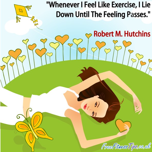 "Whenever I Feel Like Exercise, I Lie Down Until The Feeling Passes." - Robert M. Hutchins
