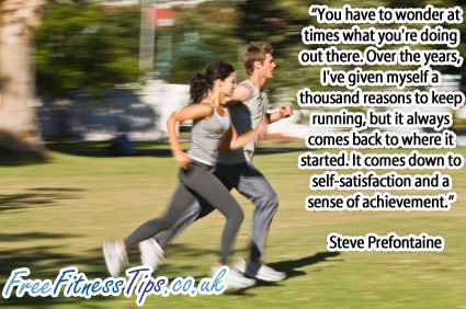 “You have to wonder at times what you're doing out there. Over the years, I've given myself a thousand reasons to keep running, but it always comes back to where it started. It comes down to self-satisfaction and a sense of achievement.” - Steve Prefontaine