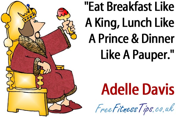 "Eat Breakfast Like A King, Lunch Like A Prince & Dinner Like A Pauper." - Adelle Davis