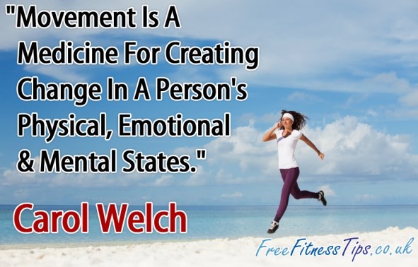 "Movement Is A Medicine For Creating Change In A Person's Physical, Emotional & Mental States." - Carol Welch