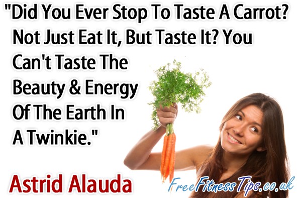 "Did You Ever Stop To Taste A Carrot? Not Just Eat It, But Taste It? You Can't Taste The Beauty & Energy Of The Earth In A Twinkie." - Astrid Alauda