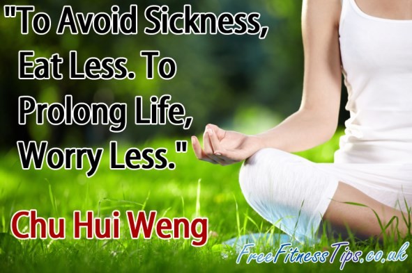 "To Avoid Sickness, Eat Less. To Prolong Life, Worry Less." - Chu Hui Weng