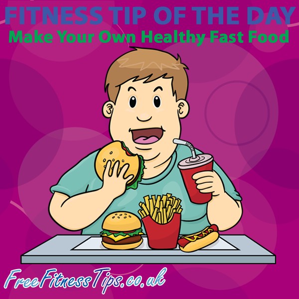 Fitness Tip Of The Day - Make Your Own Healthy Fast Food
