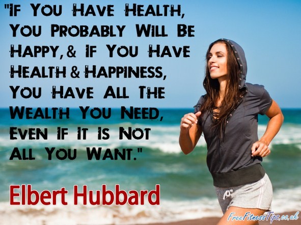 "If You Have Health, You Probably Will Be Happy, & If You Have Health & Happiness, You Have All The Wealth You Need, Even If It Is Not All You Want." - Elbert Hubbard